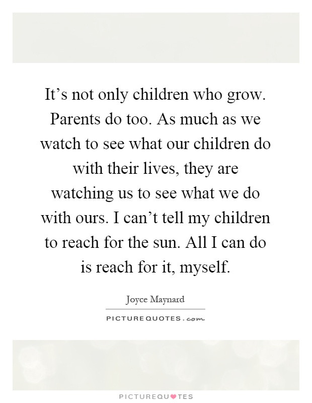 Watching Your Child Grow Quotes
 It s not only children who grow Parents do too As much