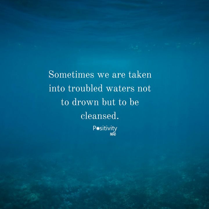 Water Inspirational Quotes
 Sometimes we are taken into troubled waters not to drown