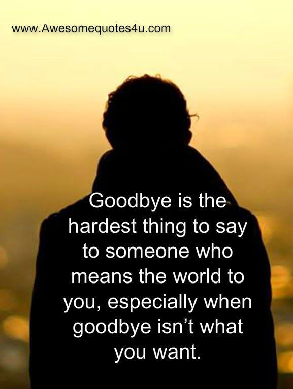 What To Say When Someone Is Sad Quotes
 Awesome Quotes Goodbye is the hardest thing to say to