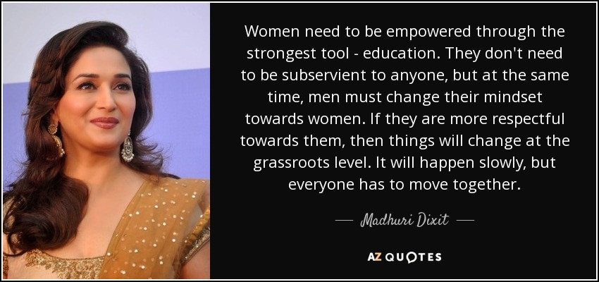 Women Education Quotes
 Madhuri Dixit quote Women need to be empowered through