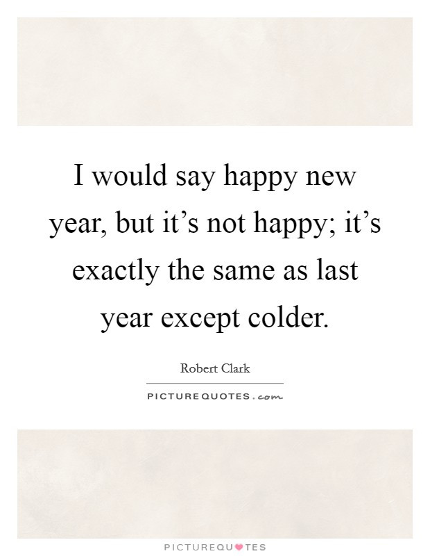 New Year Same Me Quotes
 I would say happy new year but it s not happy it s