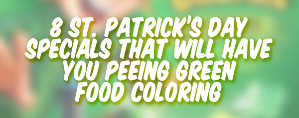 St Patrick's Day Food Specials
 8 St Patrick s Day Specials That Will Have You Peeing